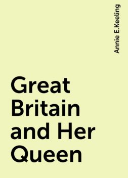 Great Britain and Her Queen, Annie E.Keeling