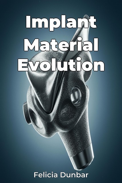 Implant Material Evolution, Felicia Dunbar