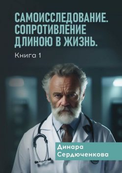 Самоисследование. Сопротивление длиною в жизнь. Книга 1, Динара Сердюченкова