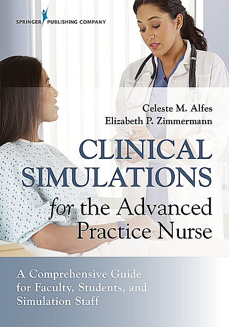 Clinical Simulations for the Advanced Practice Nurse, Elizabeth Zimmermann, Celeste M. Alfes