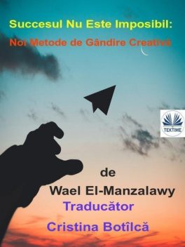 Succesul Nu Este Imposibil: Noi Metode De Gândire Creativă, Wael El-Manzalawy