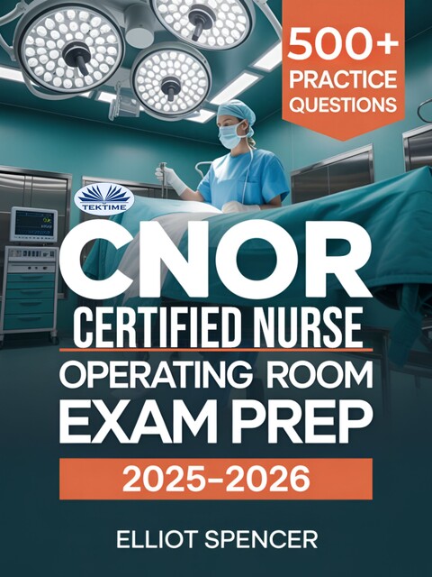 CNOR Certified Nurse Operating Room Exam Prep 2025–2026-Study Guide With 500+ Real Practice Tests, Full-Length Exams And Tips To Pass On Your First Try, Elliot Spencer