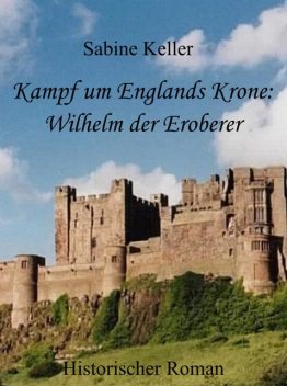 Kampf um Englands Krone: Wilhelm, der Eroberer, Sabine Keller