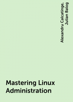 Mastering Linux Administration, Alexandru Calcatinge, Julian Balog