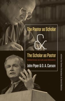 The Pastor as Scholar and the Scholar as Pastor, John Piper, D.A. Carson