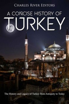 A Concise History of Turkey: The History and Legacy of Turkey from Antiquity to Today, Charles Editors