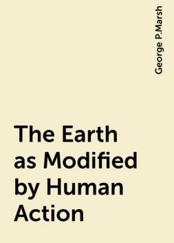 The Earth as Modified by Human Action, George P.Marsh