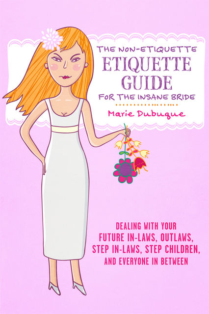 The Non-Etiquette Etiquette Guide for the Insane Bride, Marie Dubuque