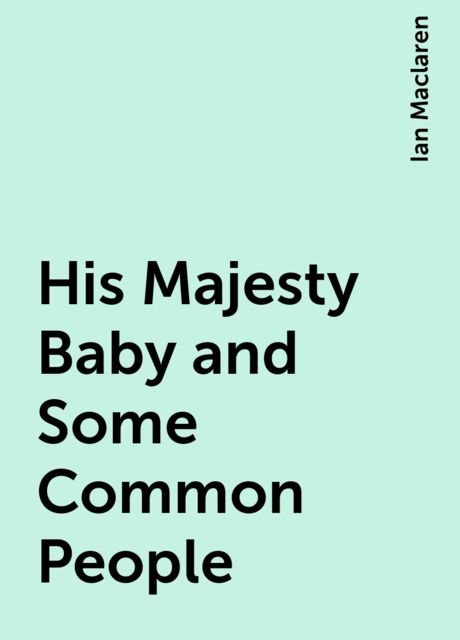 His Majesty Baby and Some Common People, Ian Maclaren