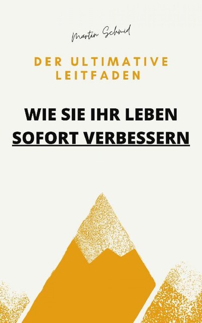 Der ultimative Leitfaden: Wie Sie Ihr Leben sofort verbessern, Martin Schmid