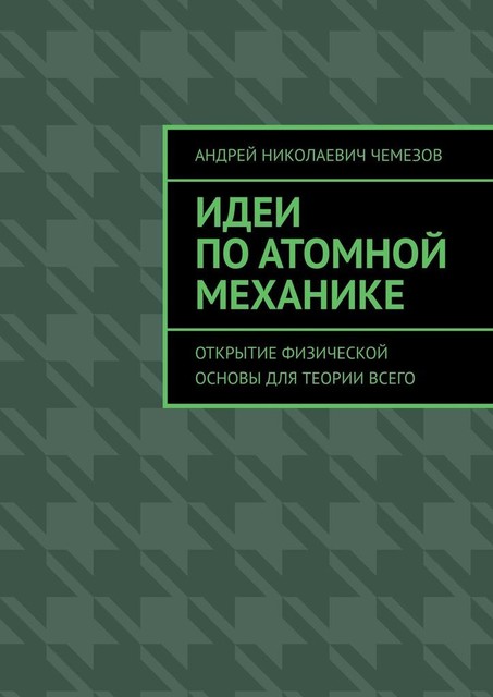 Идеи по атомной механике. Открытие физической основы для теории всего, Андрей Чемезов