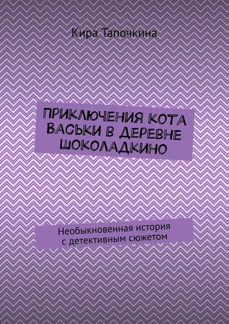 Приключения кота Васьки в деревне Шоколадкино. Необыкновенная история с детективным сюжетом, Кира Тапочкина