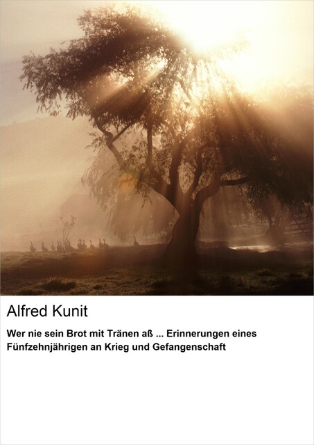 Wer nie sein Brot mit Tränen aß… Erinnerungen eines Fünfzehnjährigen an Krieg und Gefangenschaft, Alfred Kunit