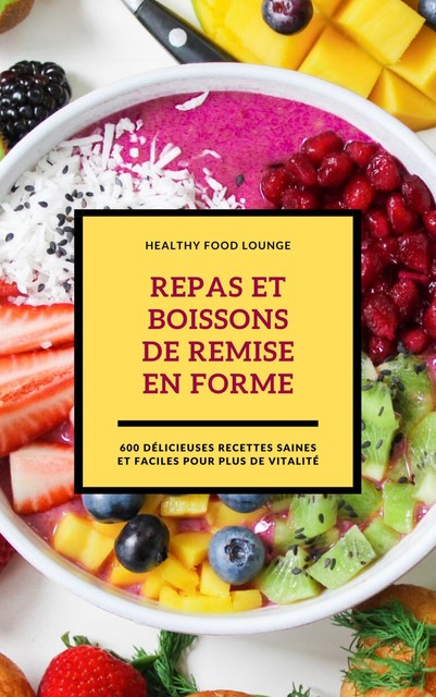 Repas Et Boissons De Remise En Forme: 600 Délicieuses Recettes Saines Et Faciles Pour Plus De Vitalité, HEALTHY FOOD LOUNGE