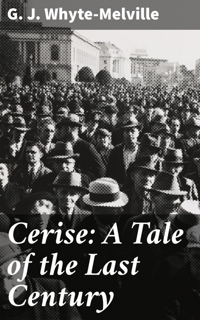 Cerise: A Tale of the Last Century, G.J.Whyte-Melville