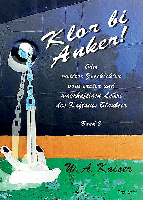 Klor bi Anker! Oder Weitere Geschichten vom ersten und wahrhaftigen Leben des Kaftains Blaubeer (Band 2), W.A. Kaiser