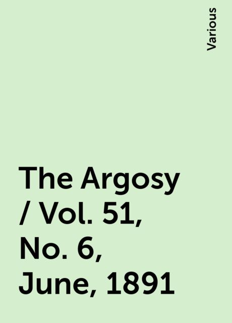 The Argosy / Vol. 51, No. 6, June, 1891, Various