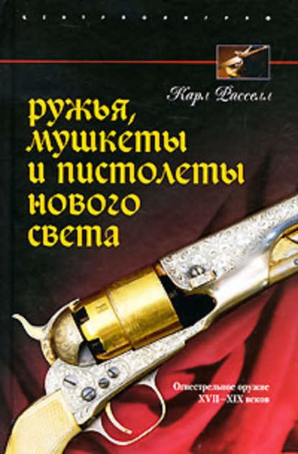 Ружья, мушкеты и пистолеты Нового Света. Огнестрельное оружие XVII-XIX веков, Карл Расселл