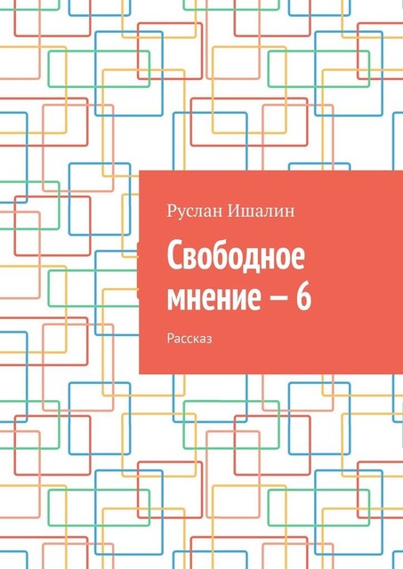 Свободное мнение — 6. Рассказ, Руслан Ишалин