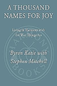 A Thousand Names for Joy: Living in Harmony with the Way Things Are, Katie, Mitchell, Stephen, Byron