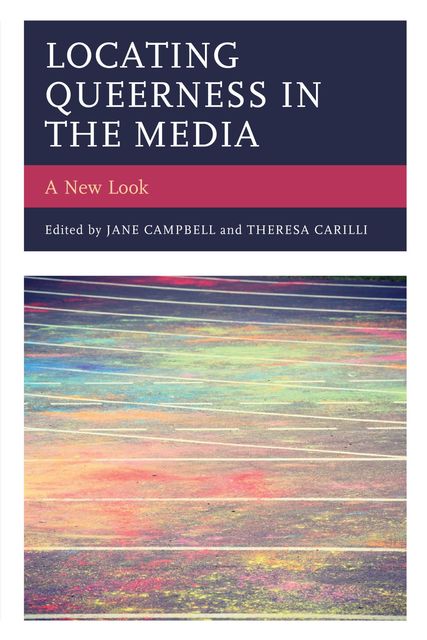 Locating Queerness in the Media, Edited by Jane Campbell, Theresa Carilli