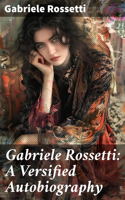 Gabriele Rossetti: A Versified Autobiography, Gabriele Rossetti