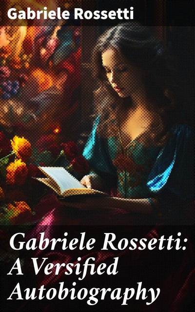 Gabriele Rossetti: A Versified Autobiography, Gabriele Rossetti