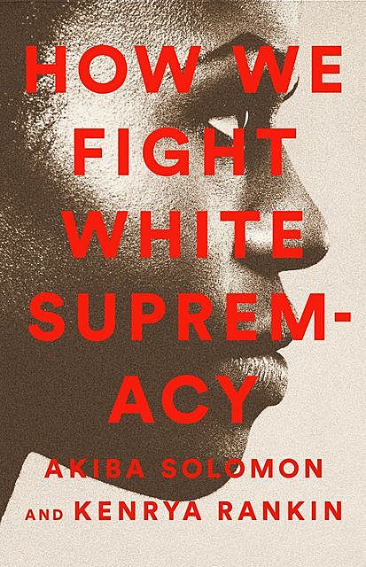 How We Fight White Supremacy, Akiba Solomon, Kenrya Rankin