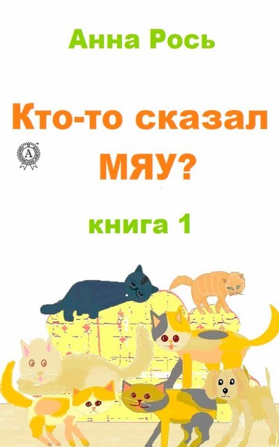 Кто-то сказал Мяу? Книга 1, Анна Рось
