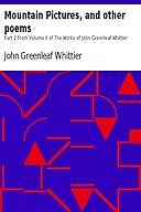 Mountain Pictures and Others, from Poems of Nature, / Poems Subjective and Reminiscent and Religious Poems / Volume II., the Works of Whittier, John Greenleaf Whittier