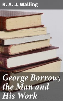 George Borrow, the Man and His Work, R.A. J. Walling