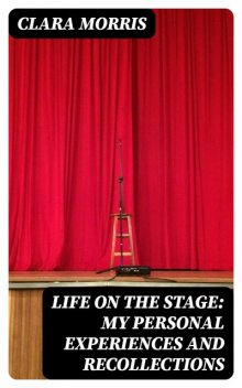 Life on the Stage: My Personal Experiences and Recollections, Clara Morris