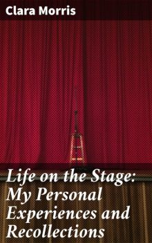 Life on the Stage: My Personal Experiences and Recollections, Clara Morris