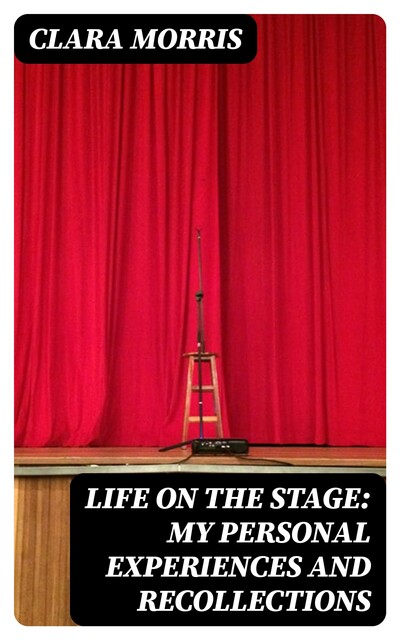 Life on the Stage: My Personal Experiences and Recollections, Clara Morris
