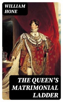 The Queen's Matrimonial Ladder, William Hone