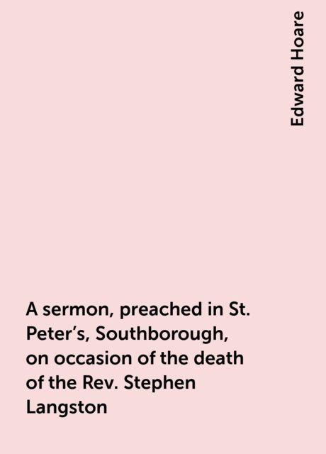 A sermon, preached in St. Peter's, Southborough, on occasion of the death of the Rev. Stephen Langston, Edward Hoare