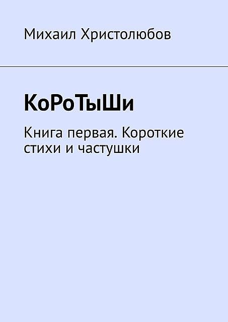 КоРоТыШи. Книга первая. Короткие стихи и частушки, Михаил Христолюбов