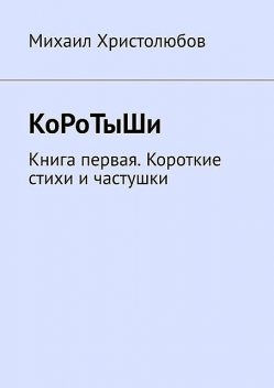 КоРоТыШи. Книга первая. Короткие стихи и частушки, Михаил Христолюбов