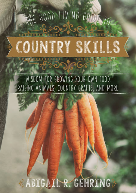 The Good Living Guide to Country Skills, Abigail R.Gehring