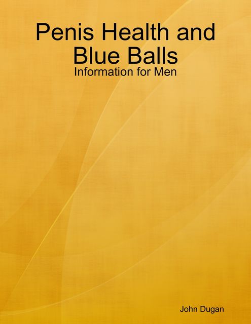 Penis Health and Blue Balls: Information for Men, John Dugan