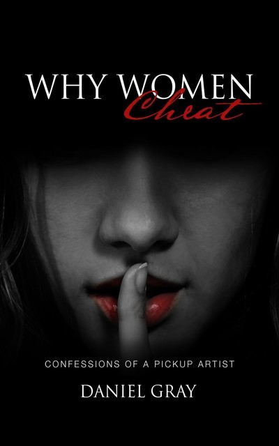 Why Women Cheat: Confessions of a Pickup Artist, Gray A Daniel
