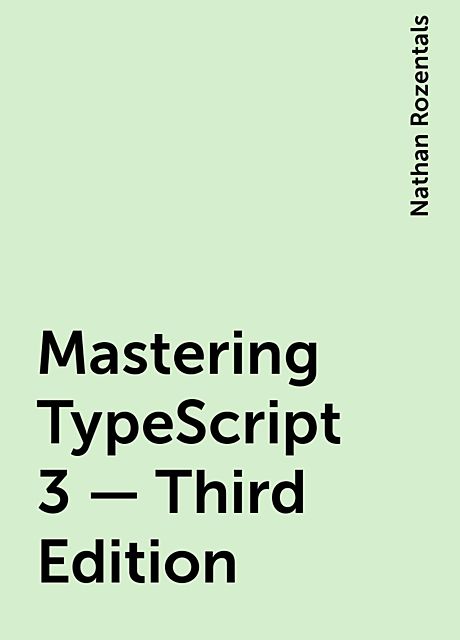 Mastering TypeScript 3 – Third Edition, Nathan Rozentals
