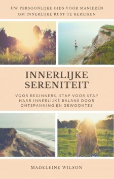 Innerlijke Sereniteit Voor Beginners, Stap Voor Stap Naar Innerlijke Balans Door Ontspanning En Gewoontes, Madeleine Wilson