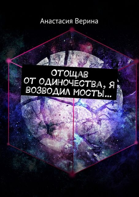 Отощав от одиночества, я возводил мосты, Анастасия Верина