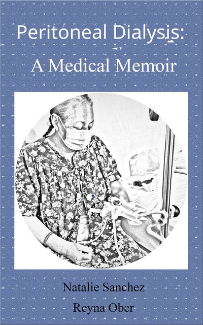 Peritoneal Dialysis: A Medical Memoir, Natalie Sanchez, Reyna Ober