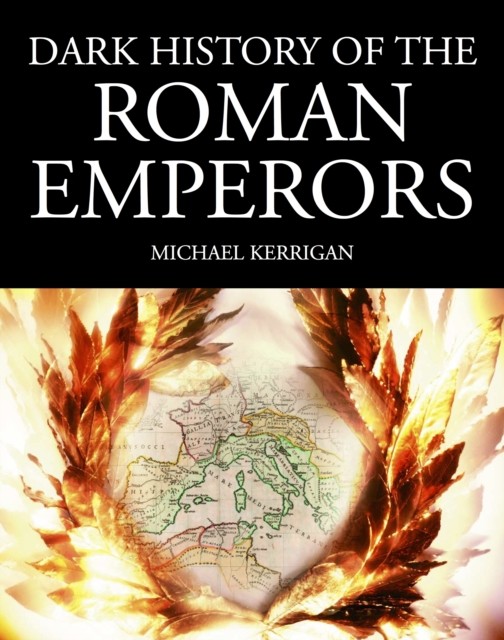 Dark History of the Roman Emperors, Michael Kerrigan