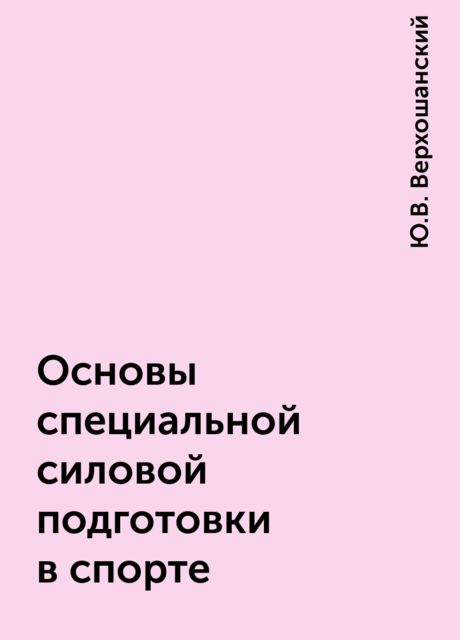 Основы специальной силовой подготовки в спорте, Ю.В. Верхошанский