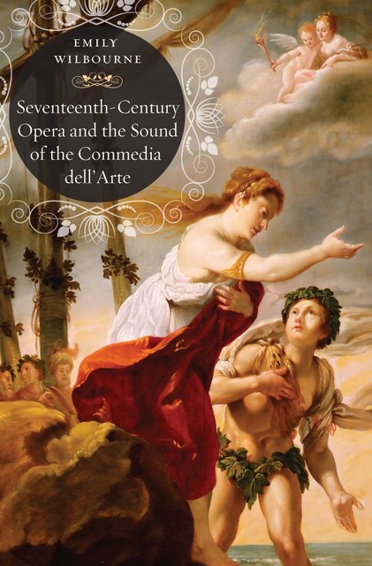 Seventeenth-Century Opera and the Sound of the Commedia dell’Arte, Emily Wilbourne