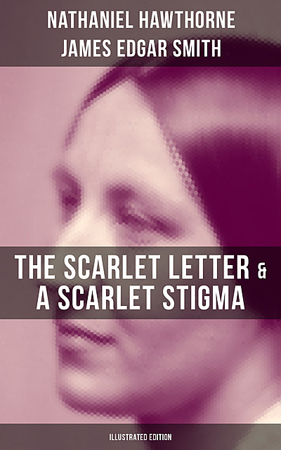 The Scarlet Letter & A Scarlet Stigma (Illustrated Edition), Nathaniel Hawthorne, James Edgar Smith
