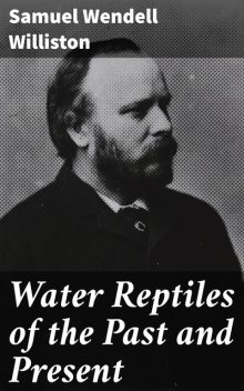 Water Reptiles of the Past and Present, Samuel Williston